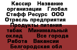 Кассир › Название организации ­ Глобал Стафф Ресурс, ООО › Отрасль предприятия ­ Продукты питания, табак › Минимальный оклад ­ 1 - Все города Работа » Вакансии   . Белгородская обл.,Белгород г.